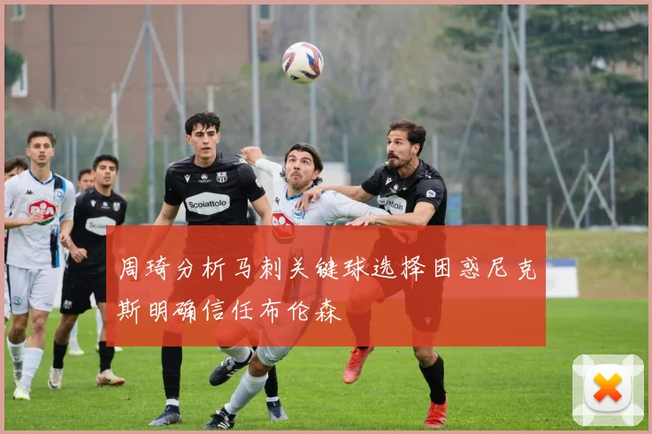周琦分析马刺关键球选择困惑尼克斯明确信任布伦森