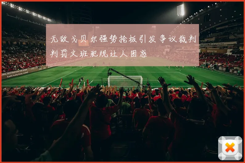 无敌戈贝尔强势抢板引发争议裁判判罚文班犯规让人困惑