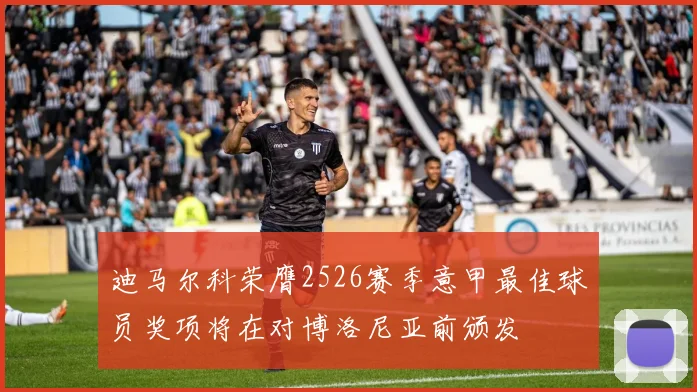 迪马尔科荣膺2526赛季意甲最佳球员奖项将在对博洛尼亚前颁发