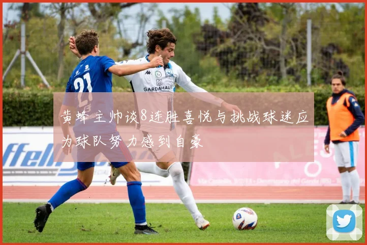 黄蜂主帅谈8连胜喜悦与挑战球迷应为球队努力感到自豪